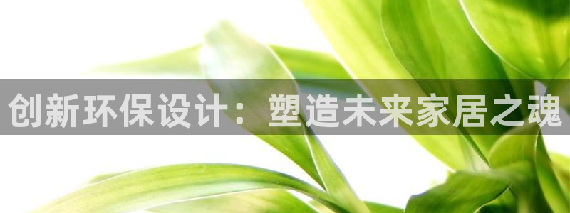 沐鸣官方注册中心：创新环保设计：塑造未来家居之魂