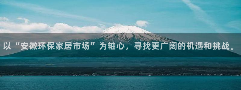 沐鸣官方注册中心：以“安徽环保家居市场”为轴心，寻找更广阔的