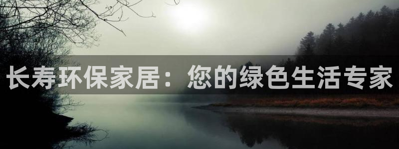 沐鸣官方：长寿环保家居：您的绿色生活专家