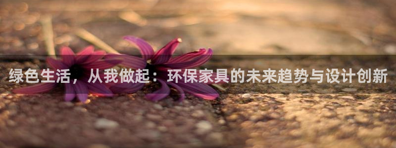 沐鸣官网登陆：绿色生活，从我做起：环保家具的未来趋势与设计创